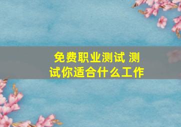 免费职业测试 测试你适合什么工作